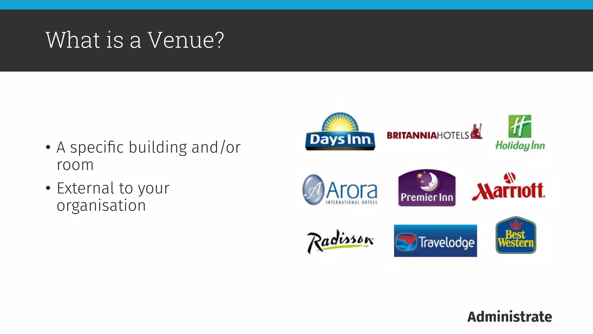 •  A speciﬁc building and/or
room
•  External to your
organisation
What is a Venue?
 