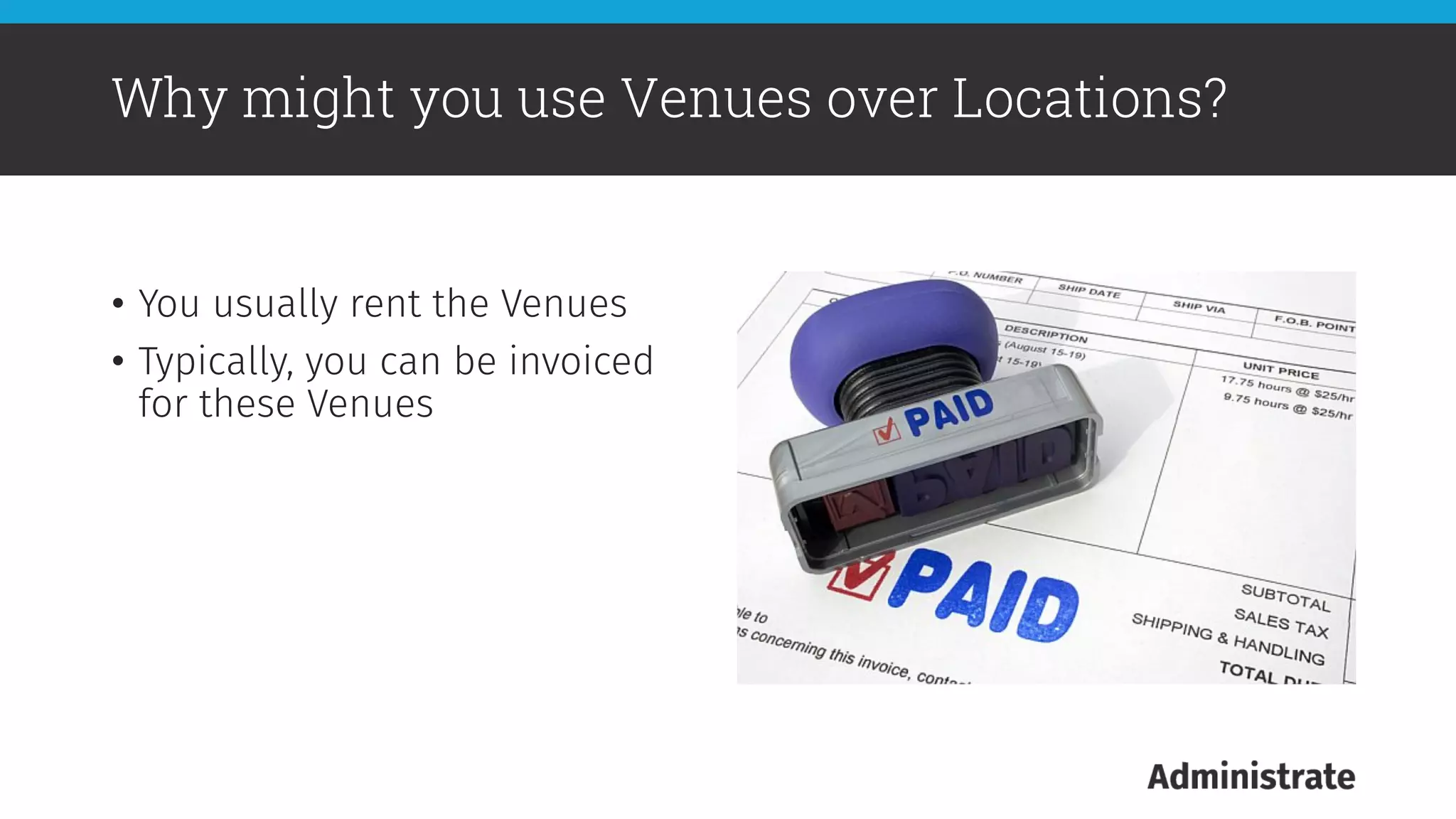 •  You usually rent the Venues
•  Typically, you can be invoiced
for these Venues
Why might you use Venues over Locations?
 