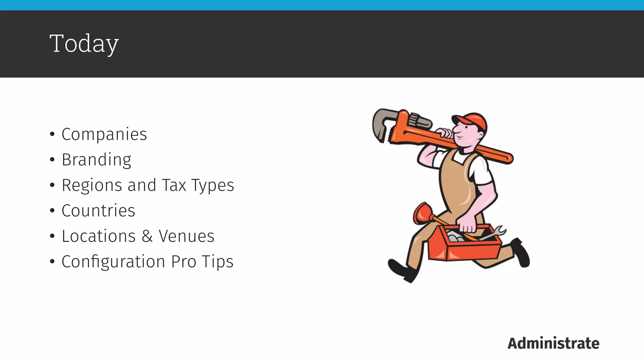 •  Companies
•  Branding
•  Regions and Tax Types
•  Countries
•  Locations & Venues
•  Conﬁguration Pro Tips
Today
 