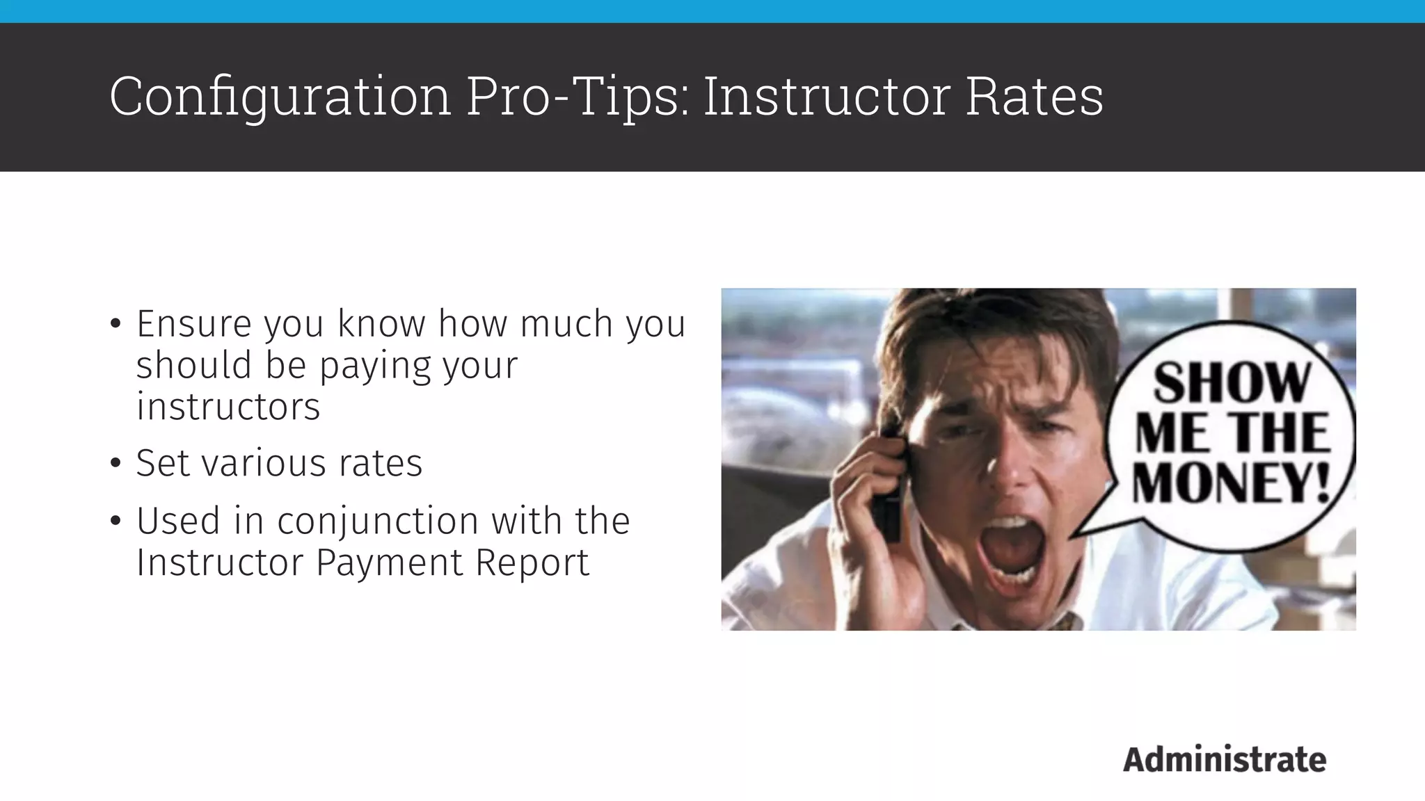 •  Ensure you know how much you
should be paying your
instructors
•  Set various rates 
•  Used in conjunction with the
Instructor Payment Report

Conﬁguration Pro-Tips: Instructor Rates
 