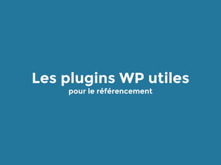 Les plugins WP utiles
pour le référencement
 