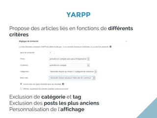 YARPP
Propose des articles liés en fonctions de différents
critères
Exclusion de catégorie et tag
Exclusion des posts les plus anciens
Personnalisation de l’affichage
 