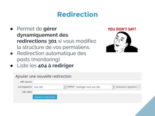 Redirection
● Permet de gérer
dynamiquement des
redirections 301 si vous modifiez
la structure de vos permaliens.
● Redirection automatique des
posts (monitoring)
● Liste les 404 à rediriger
 