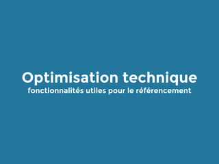 Optimisation technique
fonctionnalités utiles pour le référencement
 