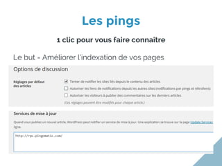 Les pings
1 clic pour vous faire connaître
Le but = Améliorer l’indexation de vos pages
 