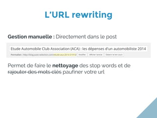 Gestion manuelle : Directement dans le post
Permet de faire le nettoyage des stop words et de
rajouter des mots clés paufiner votre url
L’URL rewriting
 