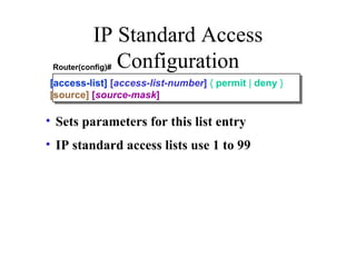 IP Standard Access Configuration ,[object Object],[object Object],[access-list]  [ access-list-number ]   {  permit  |  deny  }   [source]   [ source-mask ] Router(config)# 