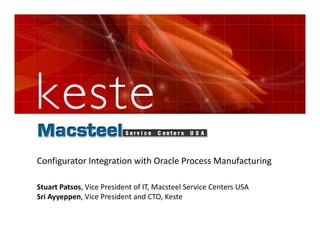 Configurator Integration with Oracle Process Manufacturing

Stuart Patsos, Vice President of IT, Macsteel Service Centers USA
Sri Ayyeppen, Vice President and CTO, Keste
 