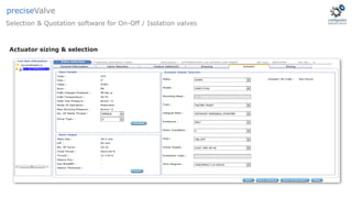Actuator sizing & selection
Selection & Quotation software for On-Off / Isolation valves
preciseValve
 