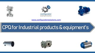 CPQ for Industrial products & equipment's
www.configuratorsolutions.com
 