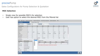 • Single view for possible MOC’s for selection
• User has option to select the desired MOC from the filtered list
MOC Selection
Sales Configurators for Pump Selection & Quotation
precisePump
 