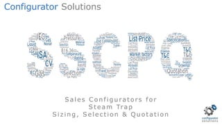 Sales Configurators for
Steam Trap
Siz ing , Selection & Quotation
Configurator Solutions
 