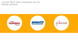 3 of the Top 5 valve companies use our
SSCPQ solutions
 