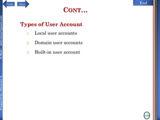 NextPrevi End
Preparedby:AbenezerA.E-Mail:abiti.hana@gmail.com
Types of User Account
1. Local user accounts
2. Domain user accounts
3. Built-in user account
100
CONT…
 