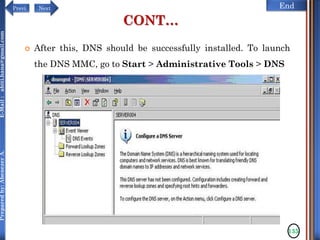 NextPrevi End
Preparedby:AbenezerA.E-Mail:abiti.hana@gmail.com
CONT…
 After this, DNS should be successfully installed. To launch
the DNS MMC, go to Start > Administrative Tools > DNS
135
 