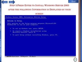 NextPrevi End
Preparedby:AbenezerA.E-Mail:abiti.hana@gmail.com
STEP 3:PRESS ENTER TO INSTALL WINDOWS SERVER 2003
AFTER THE FOLLOWING INFORMATION IS DISPLAYED ON YOUR
SCREEN
57
 