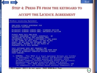 NextPrevi End
Preparedby:AbenezerA.E-Mail:abiti.hana@gmail.com
STEP 4: PRESS F8 FROM THE KEYBOARD TO
ACCEPT THE LICENCE AGREEMENT
58
 