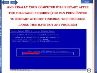 NextPrevi End
Preparedby:AbenezerA.E-Mail:abiti.hana@gmail.com
62
AND FINALLY YOUR COMPUTER WILL RESTART AFTER
THE FOLLOWING PROGRESS(YOU CAN PRESS ENTER
TO RESTART WITHOUT FINISHING THIS PROGRESS
,DOING THIS HAVE NOT ANY PROBLEM)
 