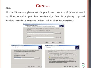 95
CONT…
Note:
If your AD has been planned and the growth factor has been taken into account I
would recommend to plan these locations right from the beginning. Logs and
database should be on a different partition. This will improve performance
 