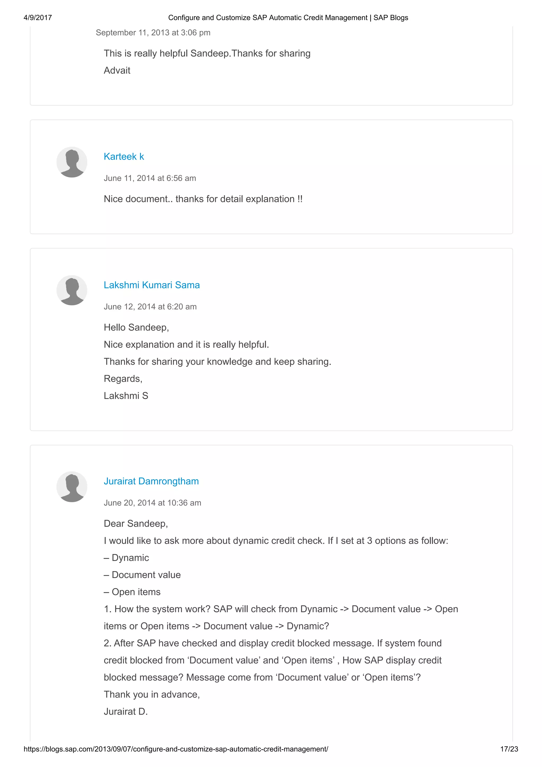 4/9/2017 Configure and Customize SAP Automatic Credit Management | SAP Blogs
https://blogs.sap.com/2013/09/07/configure-and-customize-sap-automatic-credit-management/ 17/23
This is really helpful Sandeep.Thanks for sharing
Advait
September 11, 2013 at 3:06 pm
Nice document.. thanks for detail explanation !!
Karteek k
June 11, 2014 at 6:56 am
Hello Sandeep,
Nice explanation and it is really helpful.
Thanks for sharing your knowledge and keep sharing.
Regards,
Lakshmi S
Lakshmi Kumari Sama
June 12, 2014 at 6:20 am
Dear Sandeep,
I would like to ask more about dynamic credit check. If I set at 3 options as follow:
– Dynamic
– Document value
– Open items
1. How the system work? SAP will check from Dynamic -> Document value -> Open
items or Open items -> Document value -> Dynamic?
2. After SAP have checked and display credit blocked message. If system found
credit blocked from ‘Document value’ and ‘Open items’ , How SAP display credit
blocked message? Message come from ‘Document value’ or ‘Open items’?
Thank you in advance,
Jurairat D.
Jurairat Damrongtham
June 20, 2014 at 10:36 am
 