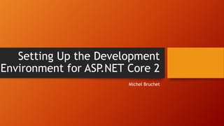 Setting Up the Development
Environment for ASP.NET Core 2
Michel Bruchet
 