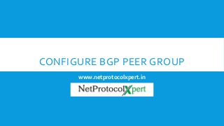 CONFIGURE BGP PEER GROUP
www.netprotocolxpert.in
 