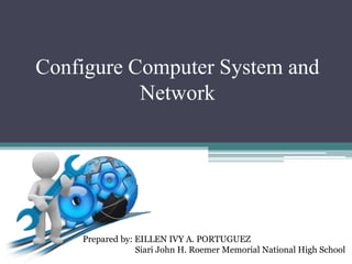 Configure Computer System and
Network
Prepared by: EILLEN IVY A. PORTUGUEZ
Siari John H. Roemer Memorial National High School
 