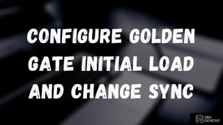 CONFIGURE GOLDEN
GATE INITIAL LOAD
AND CHANGE SYNC
 