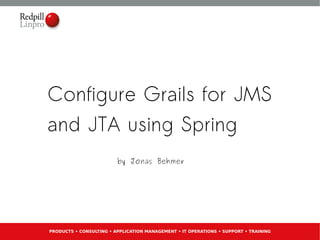 Configure Grails for JMS
and JTA using Spring
                         by Jonas Behmer




PRODUCTS • CONSULTING • APPLICATION MANAGEMENT • IT OPERATIONS • SUPPORT • TRAINING
 