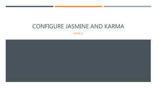 CONFIGURE JASMINE AND KARMA
NODE.JS
 