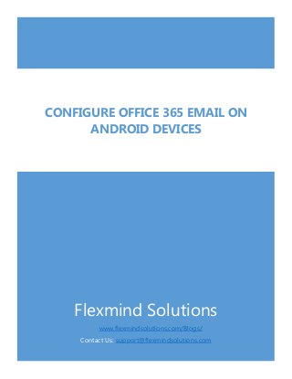 Flexmind Solutions
www.flexmindsolutions.com/Blogs/
Contact Us: support@flexmindsolutions.com
CONFIGURE OFFICE 365 EMAIL ON
ANDROID DEVICES
 