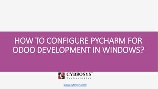 www.cybrosys.com
HOW TO CONFIGURE PYCHARM FOR
ODOO DEVELOPMENT IN WINDOWS?
 