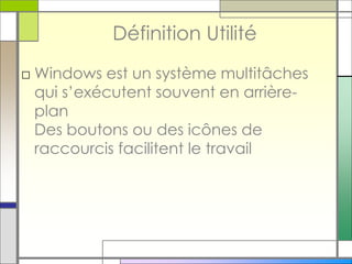 Définition Utilité
□ Windows est un système multitâches
qui s’exécutent souvent en arrière-
plan
Des boutons ou des icônes de
raccourcis facilitent le travail
 