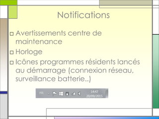 Notifications
□ Avertissements centre de
maintenance
□ Horloge
□ Icônes programmes résidents lancés
au démarrage (connexion réseau,
surveillance batterie..)
 