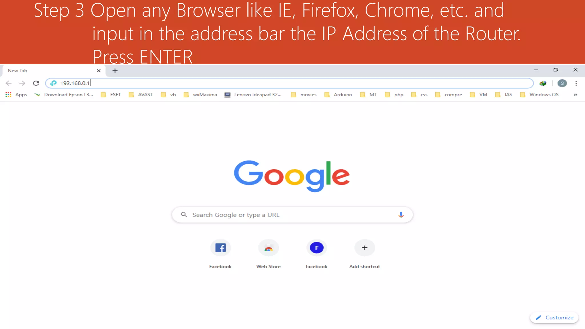 Step 3 Open any Browser like IE, Firefox, Chrome, etc. and
input in the address bar the IP Address of the Router.
Press ENTER
 