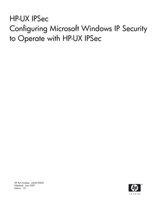 HP-UX IPSec
Configuring Microsoft Windows IP Security
to Operate with HP-UX IPSec




 HP Part Number: J4256-90025
 Published: June 2007
 Edition: 1.0
 