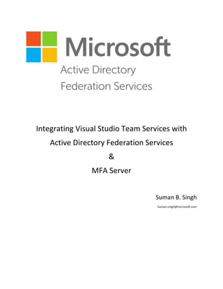 Integrating Visual Studio Team Services with
Active Directory Federation Services
&
MFA Server
Suman B. Singh
Suman.singh@microsoft.com
 