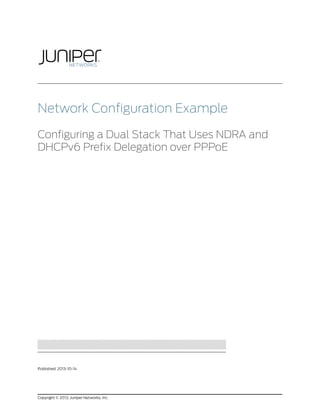 Network Configuration Example
Configuring a Dual Stack That Uses NDRA and
DHCPv6 Prefix Delegation over PPPoE

Published: 2013-10-14

Copyright © 2013, Juniper Networks, Inc.

 