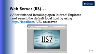 Web Server (IIS)…
After finished installing open Internet Explorer
and search the default local host by using
http://localhost/ URL on server
110
Practical
 