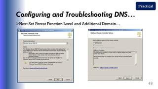 Configuring and Troubleshooting DNS…
Next Set Forest Function Level and Additional Domain…
49
Practical
 