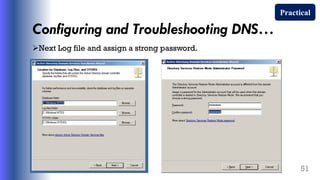 Configuring and Troubleshooting DNS…
Next Log file and assign a strong password.
51
Practical
 