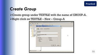 Create Group
Create group under TEXTILE with the name of GROUP-A.
Right click on TEXTILE – New – Group-A
58
Practical
 