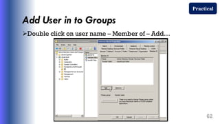 Add User in to Groups
Double click on user name – Member of – Add…
62
Practical
 