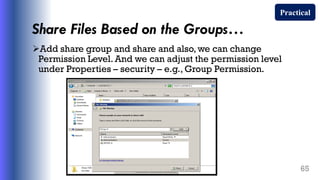 Share Files Based on the Groups…
Add share group and share and also, we can change
Permission Level. And we can adjust the permission level
under Properties – security – e.g., Group Permission.
65
Practical
 