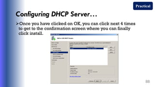Configuring DHCP Server…
Once you have clicked on OK, you can click next 4 times
to get to the confirmation screen where you can finally
click install.
88
Practical
 