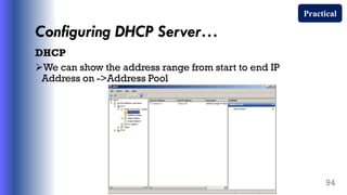 Configuring DHCP Server…
DHCP
We can show the address range from start to end IP
Address on ->Address Pool
94
Practical
 
