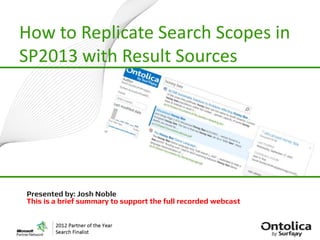 How to Replicate Search Scopes in
SP2013 with Result Sources
Presented by: Josh Noble
This is a brief summary to support the full recorded webcast
 