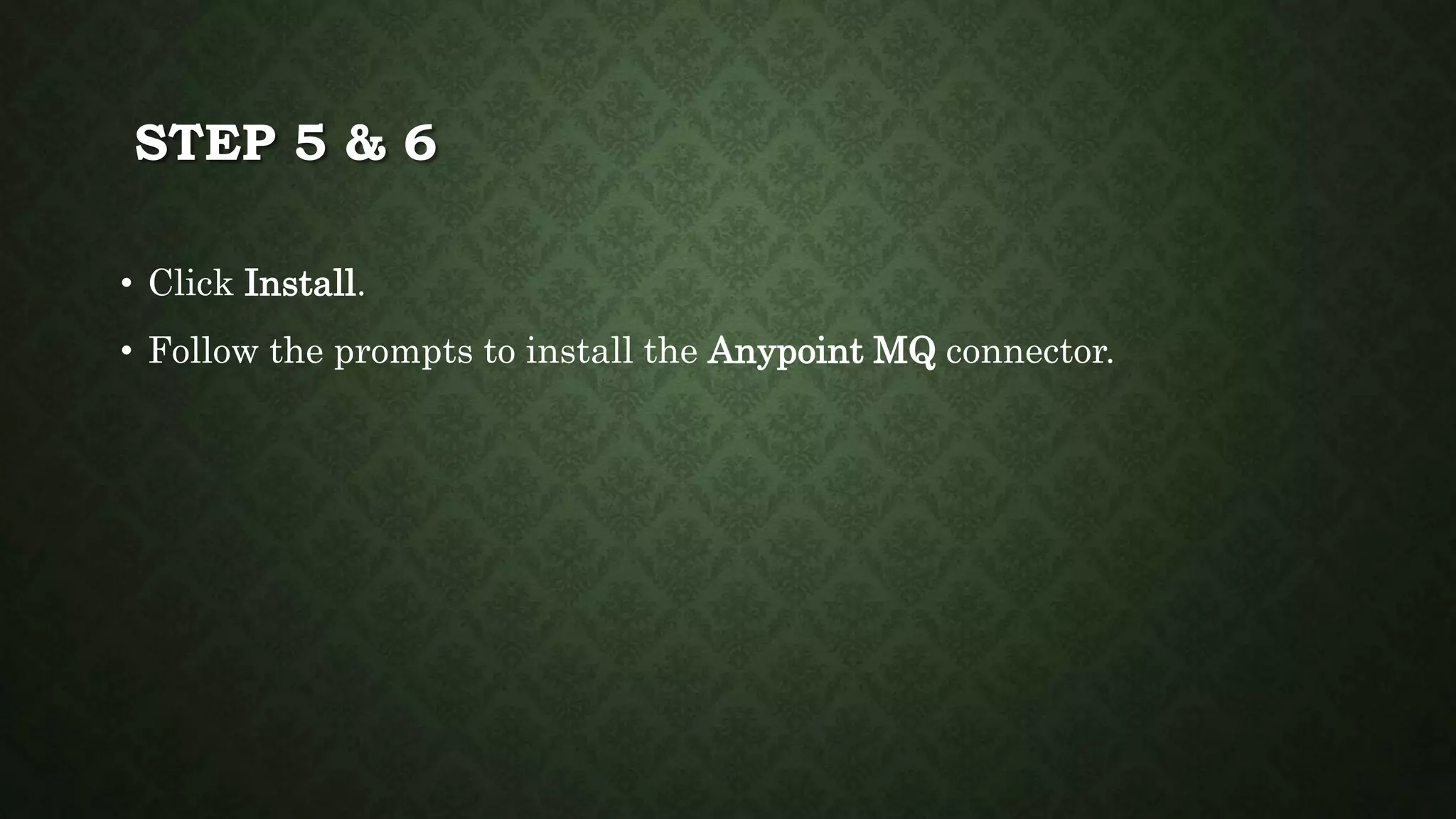 STEP 5 & 6
• Click Install.
• Follow the prompts to install the Anypoint MQ connector.
 