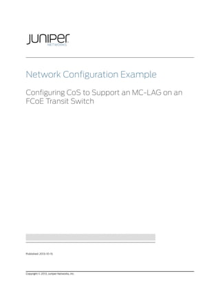 Network Configuration Example
Configuring CoS to Support an MC-LAG on an
FCoE Transit Switch

Published: 2013-10-15

Copyright © 2013, Juniper Networks, Inc.

 