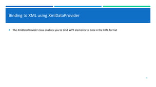 Binding to XML using XmlDataProvider
 The XmlDataProvider class enables you to bind WPF elements to data in the XML format
25
 
